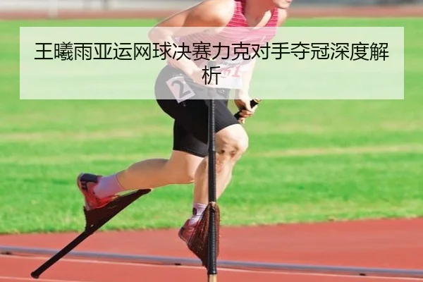 王曦雨亚运网球决赛力克对手夺冠深度解析